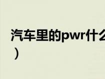 汽车里的pwr什么意思（汽车pwr是什么意思）