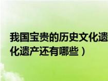 我国宝贵的历史文化遗产还有哪些资料（我国宝贵的历史文化遗产还有哪些）