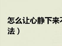 怎么让心静下来不乱想（让心静下来的5种方法）