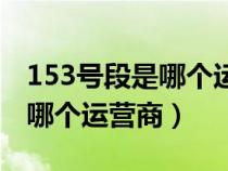 153号段是哪个运营商哪个地区（153号段是哪个运营商）