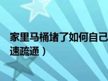 家里马桶堵了如何自己快速疏通（马桶被屎堵了如何自己快速疏通）