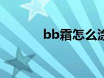 bb霜怎么涂抹（如何用bb霜）