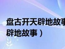 盘古开天辟地故事的起因经过结果（盘古开天辟地故事）