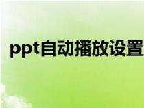 ppt自动播放设置教程（ppt自动播放设置）