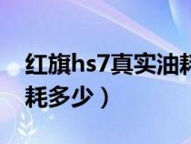 红旗hs7真实油耗多少正常（红旗hs7真实油耗多少）