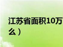 江苏省面积10万多少（江苏省面积约10万什么）