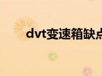 dvt变速箱缺点（dvt是什么变速箱）