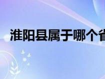 淮阳县属于哪个省份（淮阳县属于哪个市）