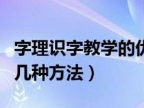 字理识字教学的优势有哪些（字理识字教学的几种方法）