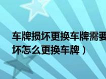 车牌损坏更换车牌需要什么手续?一定需本人去吗（车牌损坏怎么更换车牌）