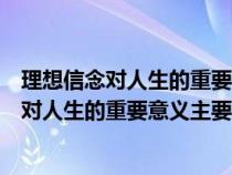 理想信念对人生的重要意义主要体现在什么地方（理想信念对人生的重要意义主要体现在）