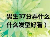 男生37分弄什么发型好看图片（男生37分弄什么发型好看）