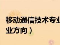 移动通信技术专业就业方向（通信技术专业就业方向）