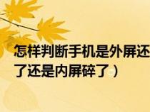 怎样判断手机是外屏还是内屏碎了（怎么判断手机是外屏碎了还是内屏碎了）