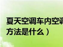 夏天空调车内空调怎么开（夏天车内空调使用方法是什么）