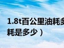 1.8t百公里油耗多少钱一公里（1.8t百公里油耗是多少）