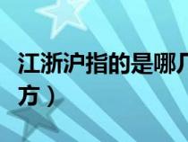 江浙沪指的是哪几个省（江浙沪指的是哪些地方）