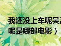 我还没上车呢吴孟达gif（吴孟达我还没上车呢是哪部电影）