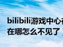 bilibili游戏中心在哪2020（bilibili游戏中心在哪怎么不见了）