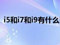 i5和i7和i9有什么区别（i5和i7有什么区别）