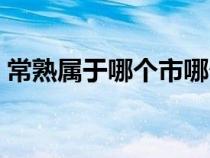 常熟属于哪个市哪个省份（常熟属于哪个市）