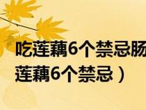 吃莲藕6个禁忌肠癌病人可以吃安 慕希吗（吃莲藕6个禁忌）