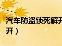 汽车防盗锁死解开多少钱（汽车防盗锁怎么解开）