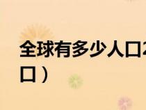 全球有多少人口2024多少亿（全球有多少人口）