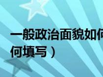 一般政治面貌如何填写内容（一般政治面貌如何填写）