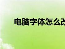 电脑字体怎么改大（电脑字体怎么改）