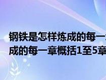 钢铁是怎样炼成的每一章概括1至5章的内容（钢铁是怎样炼成的每一章概括1至5章）