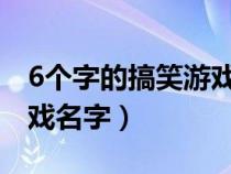 6个字的搞笑游戏名字（关于六个字的爆笑游戏名字）