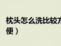 枕头怎么洗比较方便视频（枕头怎么洗比较方便）