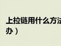 上拉链用什么方法最快最好（拉链不好用怎么办）