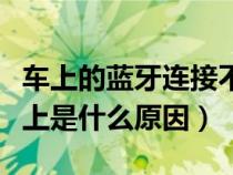 车上的蓝牙连接不上是什么原因（蓝牙连接不上是什么原因）