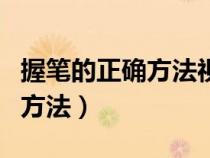 握笔的正确方法视频教程幼儿园（握笔的正确方法）