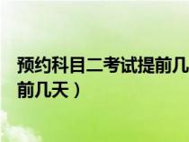 预约科目二考试提前几天放开名额（预约科目二考试需要提前几天）