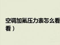 空调加氟压力表怎么看度数图解视频（空调加氟压力表怎么看）