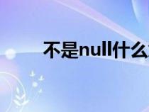 不是null什么意思（null什么意思）