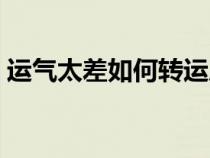 运气太差如何转运成功（运气太差如何转运）