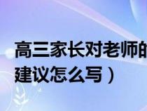 高三家长对老师的建议怎么写（家长对老师的建议怎么写）