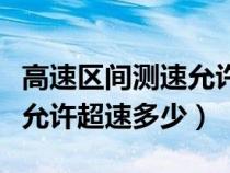 高速区间测速允许超速多少码（高速区间测速允许超速多少）