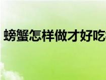 螃蟹怎样做才好吃视频（螃蟹怎样做才好吃）