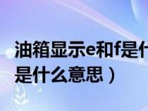 油箱显示e和f是什么意思图片（油箱显示e和f是什么意思）