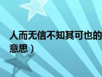 人而无信不知其可也的意思是什么（人而无信不知其可也的意思）