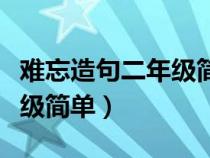 难忘造句二年级简单的句子（用难忘造句二年级简单）