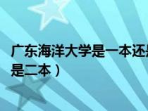 广东海洋大学是一本还是二本2021（广东海洋大学是一本还是二本）