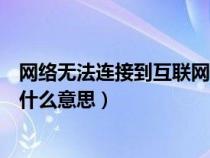 网络无法连接到互联网什么意思啊（网络无法连接到互联网什么意思）