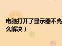 电脑打开了显示器不亮怎么回事（电脑打开后显示器不亮怎么解决）