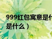 999红包寓意是什么意思（999红包代表意思是什么）